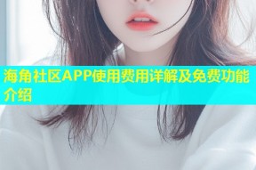 海角社区APP使用费用详解及免费功能介绍