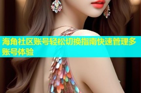 海角社区账号轻松切换指南快速管理多账号体验