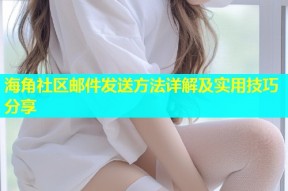 海角社区邮件发送方法详解及实用技巧分享