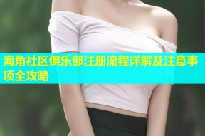 海角社区俱乐部注册流程详解及注意事项全攻略