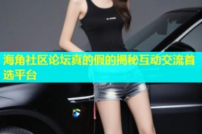 海角社区论坛真的假的揭秘互动交流首选平台