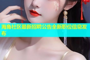 海角社区最新招聘公告全新职位信息发布