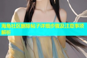 海角社区删除帖子详细步骤及注意事项解析