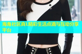 海角社区真L精彩生活点滴与互动分享平台