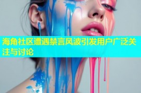 海角社区遭遇禁言风波引发用户广泛关注与讨论