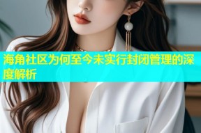 海角社区为何至今未实行封闭管理的深度解析