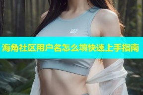海角社区用户名怎么填快速上手指南