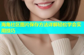 海角社区图片保存方法详解轻松学会实用技巧