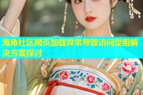 海角社区网页加载异常导致访问受阻解决方案探讨