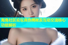 海角社区论坛真伪揭秘及互动交流核心功能解析