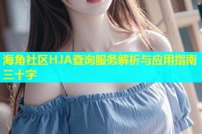 海角社区HJA查询服务解析与应用指南三十字