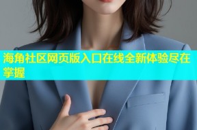 海角社区网页版入口在线全新体验尽在掌握