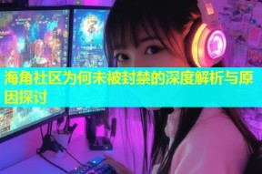 海角社区为何未被封禁的深度解析与原因探讨