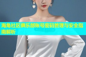 海角社区俱乐部账号密码管理与安全指南解析