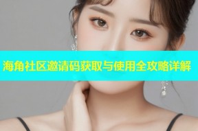 海角社区邀请码获取与使用全攻略详解