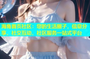 海角首页社区：您的生活圈子，信息分享，社交互动，社区服务一站式平台