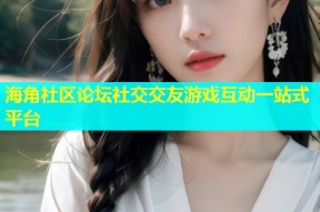 海角社区论坛社交交友游戏互动一站式平台