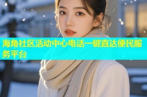 海角社区活动中心电话一键直达便民服务平台