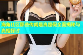 海角社区那些传闻是真是假全面揭秘与真相探讨