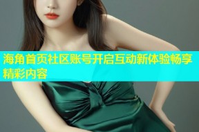 海角首页社区账号开启互动新体验畅享精彩内容