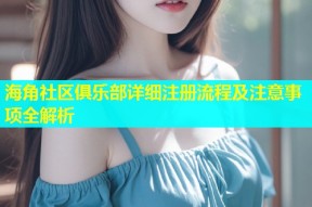 海角社区俱乐部详细注册流程及注意事项全解析