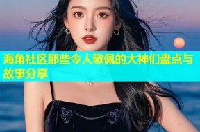 海角社区那些令人敬佩的大神们盘点与故事分享