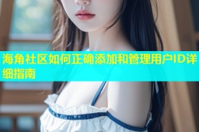 海角社区如何正确添加和管理用户ID详细指南