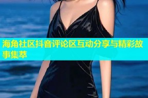 海角社区抖音评论区互动分享与精彩故事集萃