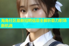 海角社区最新招聘信息全解析助力职场新机遇