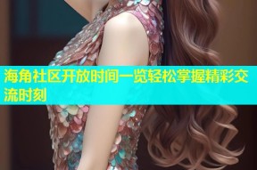 海角社区开放时间一览轻松掌握精彩交流时刻