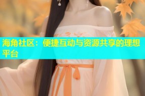 海角社区：便捷互动与资源共享的理想平台
