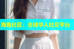 海角社区：全球华人社交平台