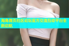 海角首页社区论坛官方交流互动平台全新启航