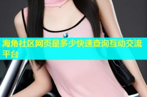 海角社区网页是多少快速查询互动交流平台
