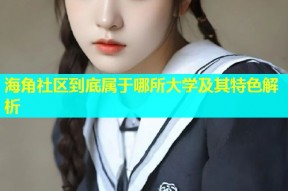 海角社区到底属于哪所大学及其特色解析