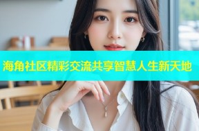 海角社区精彩交流共享智慧人生新天地