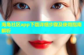 海角社区app下载详细步骤及使用指南解析