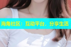 海角社区：互动平台，分享生活