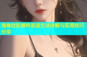 海角社区邮件发送方法详解与实用技巧分享