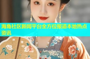 海角社区新闻平台全方位报道本地热点资讯