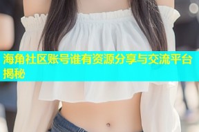 海角社区账号谁有资源分享与交流平台揭秘