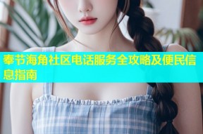 奉节海角社区电话服务全攻略及便民信息指南