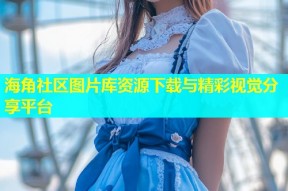 海角社区图片库资源下载与精彩视觉分享平台