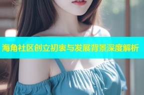 海角社区创立初衷与发展背景深度解析