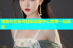 海角社区账号轻松设置中心管理一站搞定
