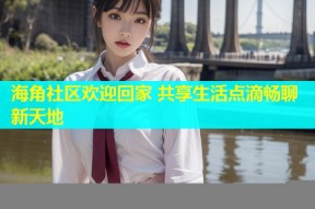 海角社区欢迎回家 共享生活点滴畅聊新天地
