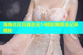 海角社区抖音走光14精彩瞬间全记录揭秘