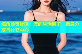 海角首页社区：您的生活圈子，信息分享与社交中心
