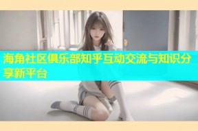 海角社区俱乐部知乎互动交流与知识分享新平台