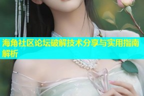 海角社区论坛破解技术分享与实用指南解析
